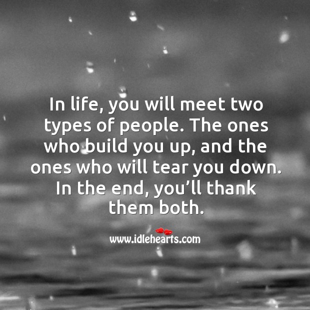 In life, you will meet two types of people. The ones who build you up, and the ones Image