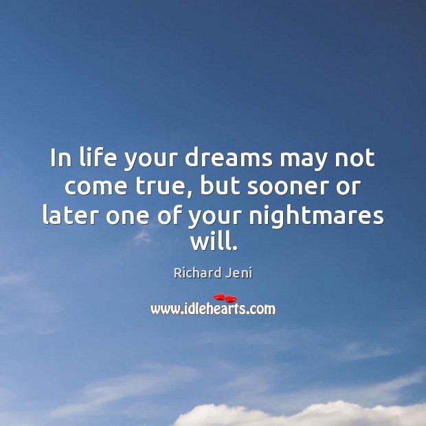 In life your dreams may not come true, but sooner or later one of your nightmares will. Richard Jeni Picture Quote