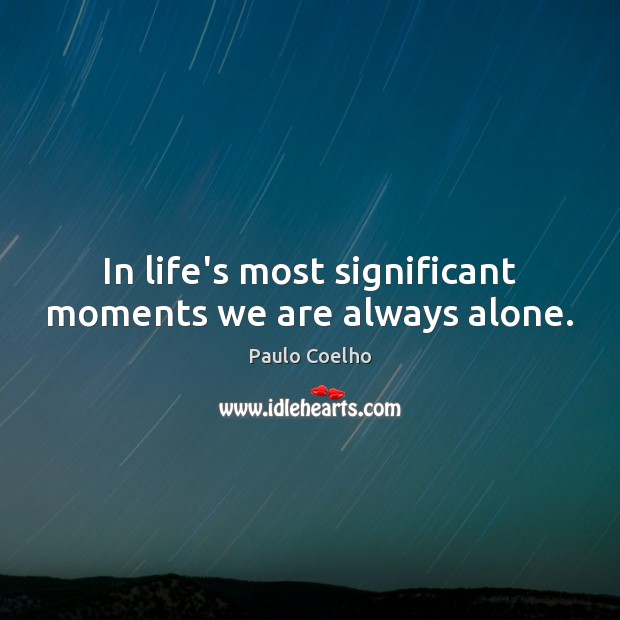 In life’s most significant moments we are always alone. Paulo Coelho Picture Quote