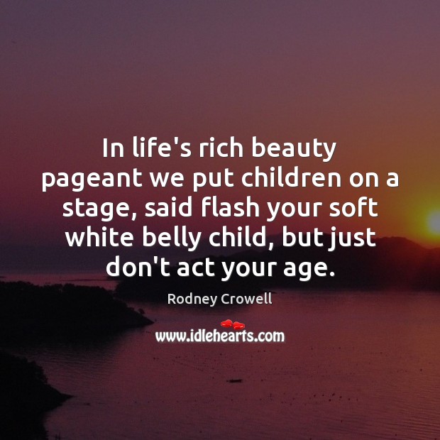 In life’s rich beauty pageant we put children on a stage, said Rodney Crowell Picture Quote