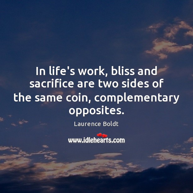 In life’s work, bliss and sacrifice are two sides of the same Laurence Boldt Picture Quote