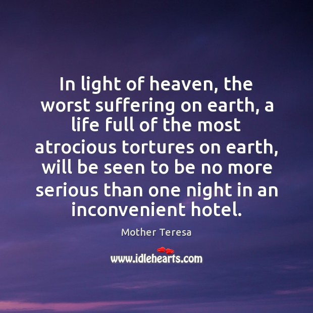 In light of heaven, the worst suffering on earth, a life full Mother Teresa Picture Quote