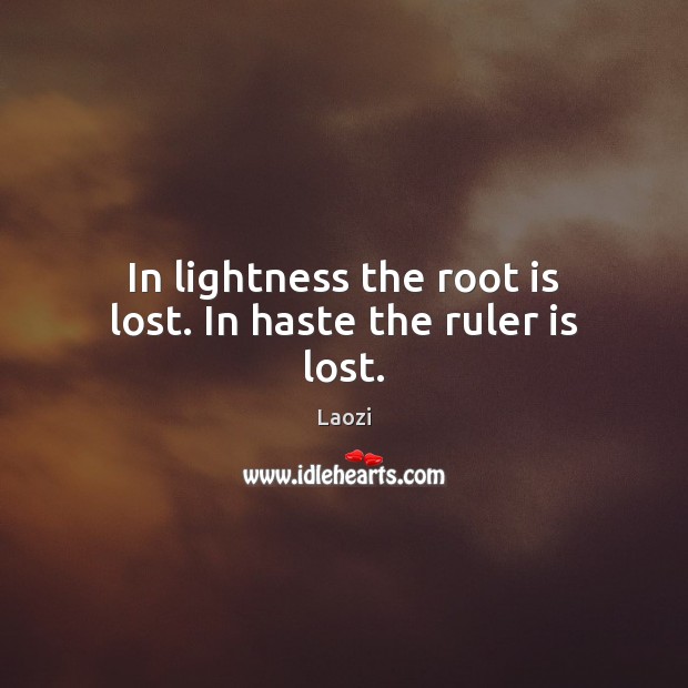 In lightness the root is lost. In haste the ruler is lost. Image