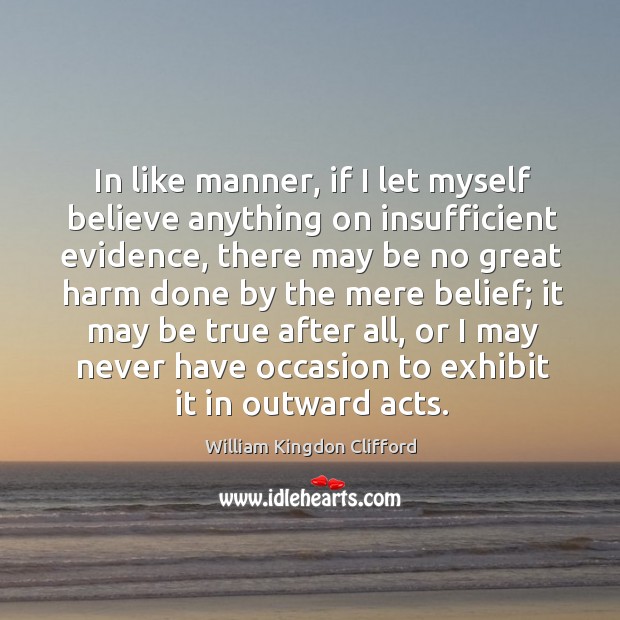 In like manner, if I let myself believe anything on insufficient evidence, there may be Image