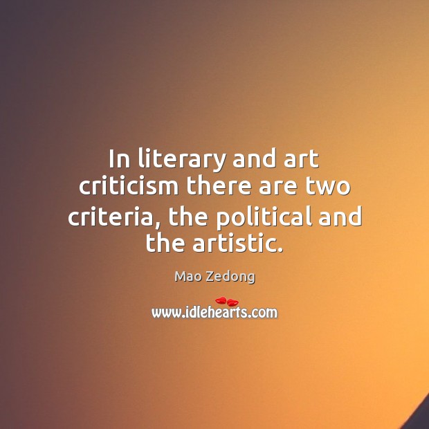 In literary and art criticism there are two criteria, the political and the artistic. Mao Zedong Picture Quote