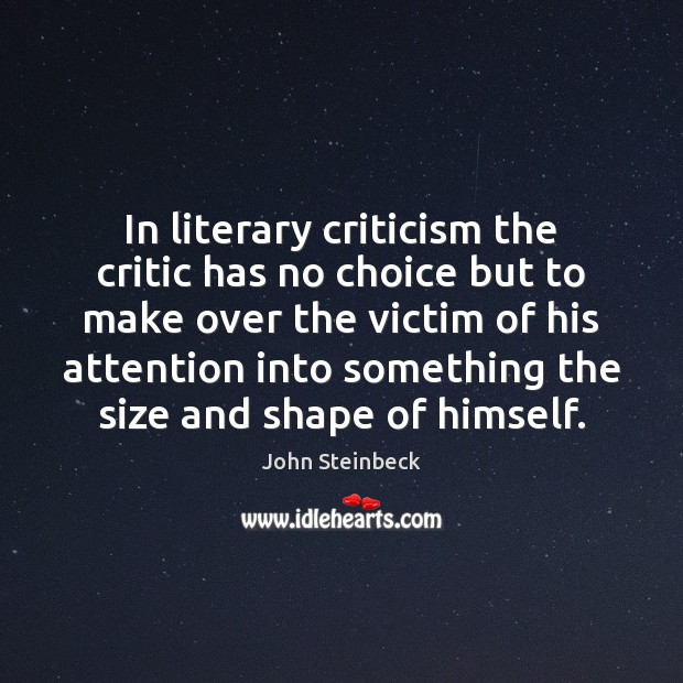In literary criticism the critic has no choice but to make over John Steinbeck Picture Quote
