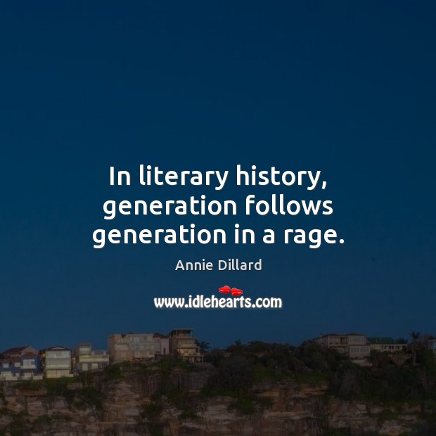In literary history, generation follows generation in a rage. Annie Dillard Picture Quote