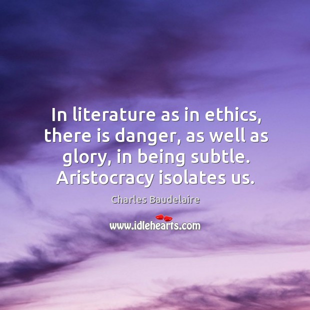 In literature as in ethics, there is danger, as well as glory, in being subtle. Aristocracy isolates us. Image