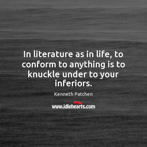 In literature as in life, to conform to anything is to knuckle under to your inferiors. Kenneth Patchen Picture Quote