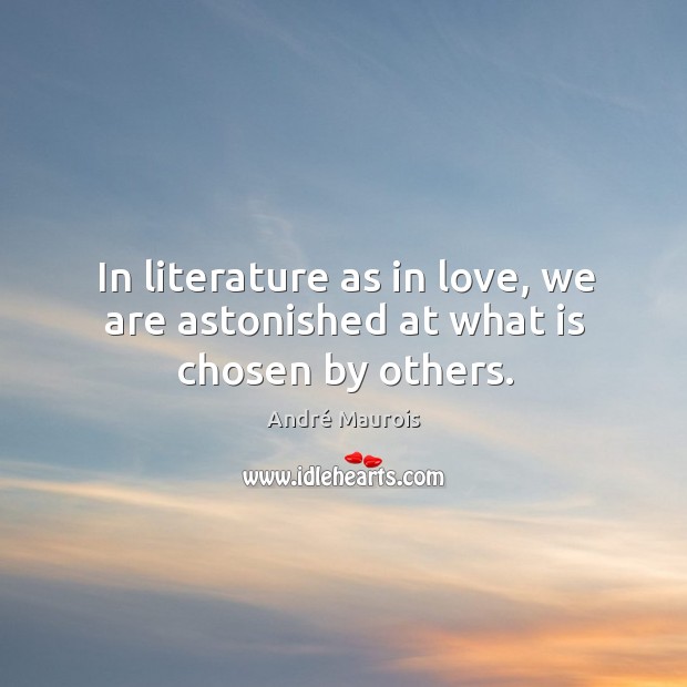 In literature as in love, we are astonished at what is chosen by others. André Maurois Picture Quote