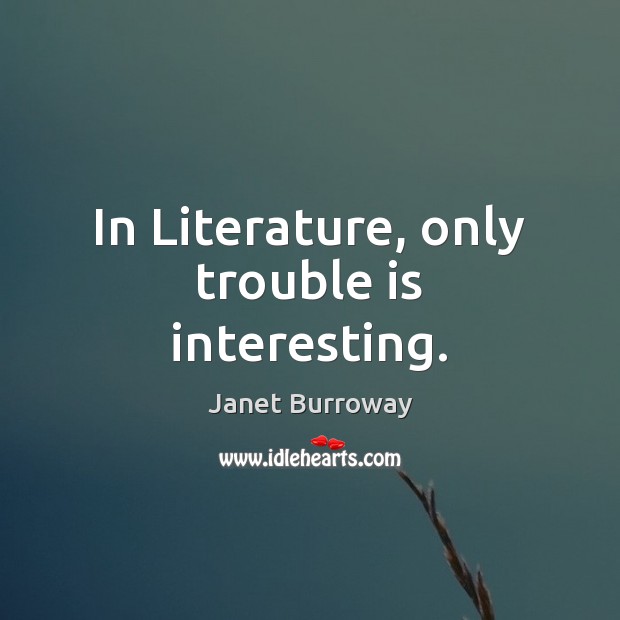 In Literature, only trouble is interesting. Janet Burroway Picture Quote