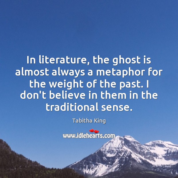 In literature, the ghost is almost always a metaphor for the weight 