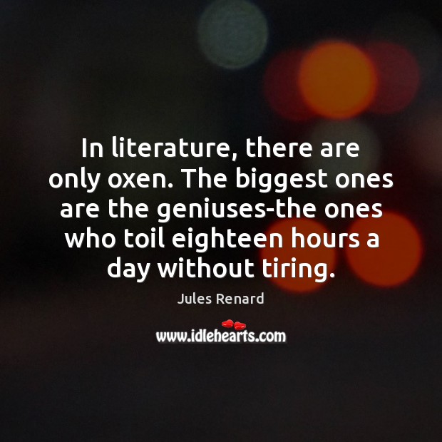 In literature, there are only oxen. The biggest ones are the geniuses-the Jules Renard Picture Quote