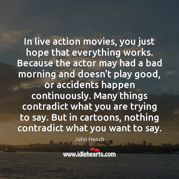 In live action movies, you just hope that everything works. Because the John Hench Picture Quote