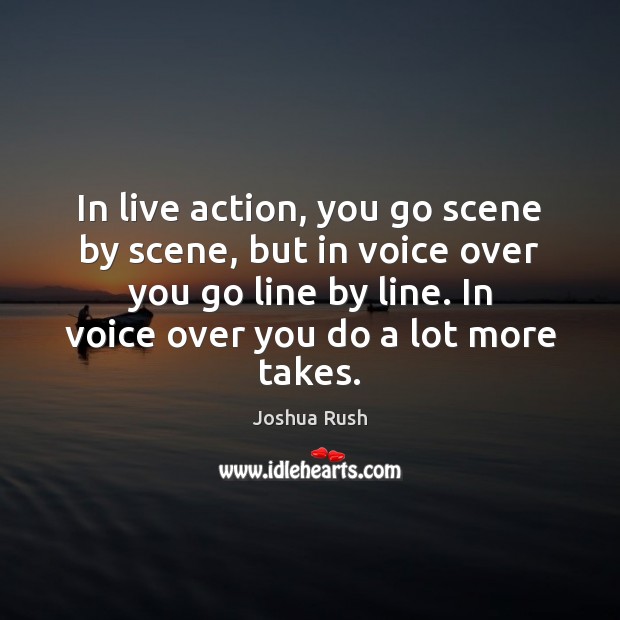 In live action, you go scene by scene, but in voice over Image
