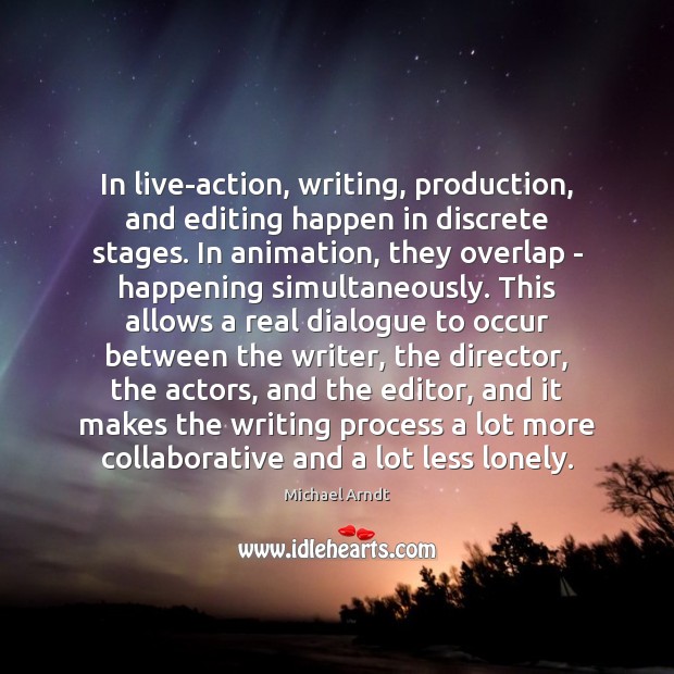 In live-action, writing, production, and editing happen in discrete stages. In animation, Lonely Quotes Image