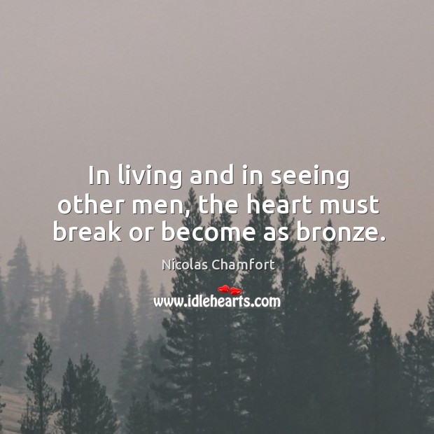 In living and in seeing other men, the heart must break or become as bronze. Image