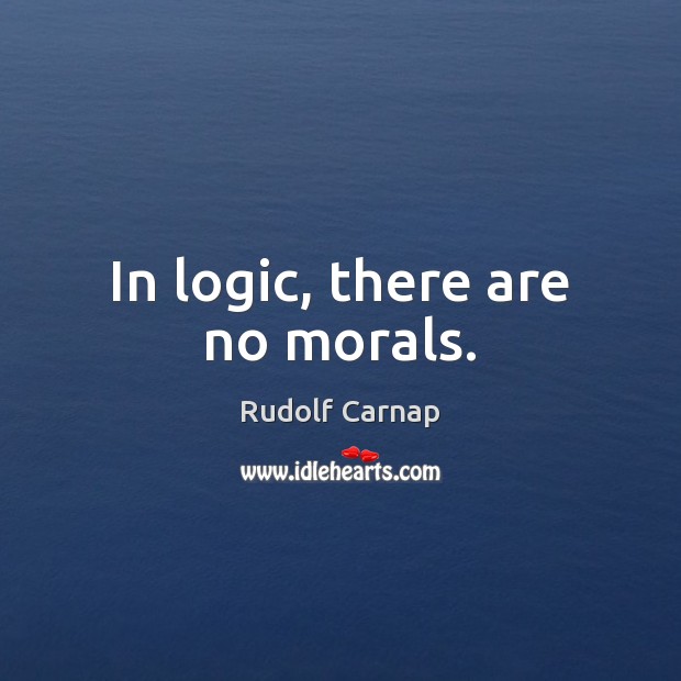 In logic, there are no morals. Rudolf Carnap Picture Quote