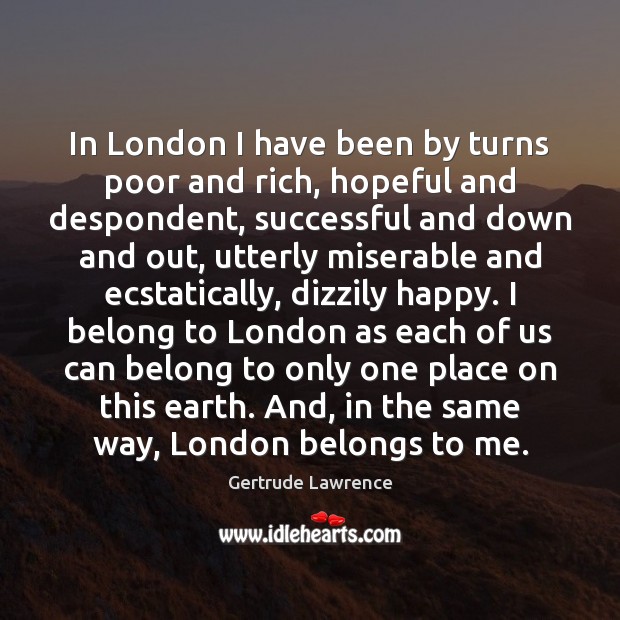 In London I have been by turns poor and rich, hopeful and Gertrude Lawrence Picture Quote