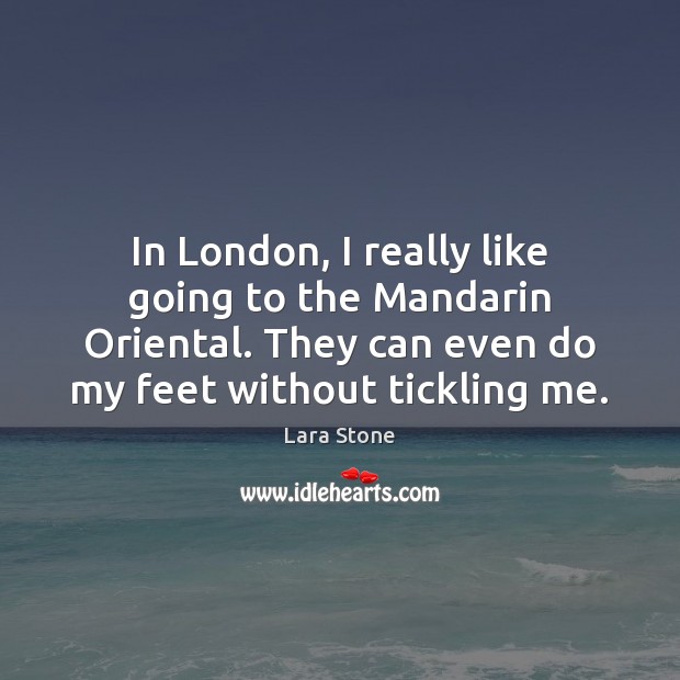 In London, I really like going to the Mandarin Oriental. They can Lara Stone Picture Quote