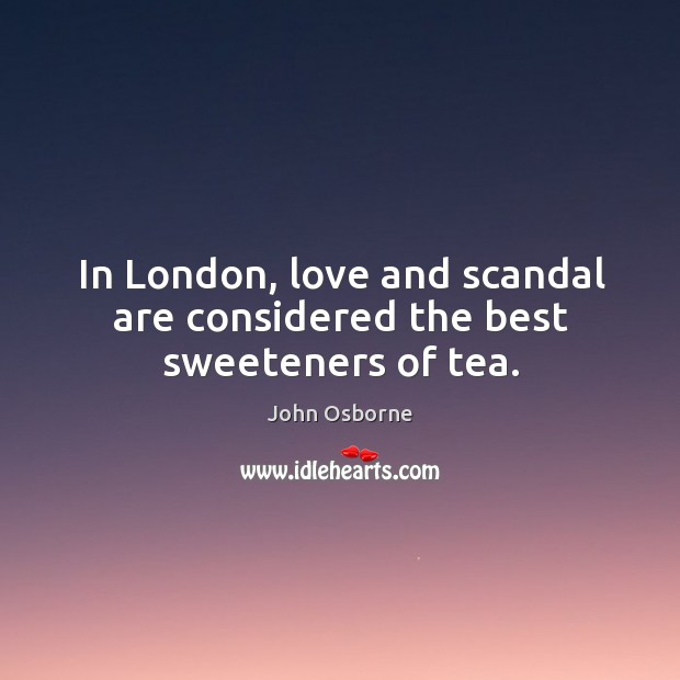 In london, love and scandal are considered the best sweeteners of tea. John Osborne Picture Quote