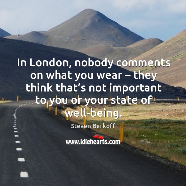 In london, nobody comments on what you wear – they think that’s not important to Steven Berkoff Picture Quote