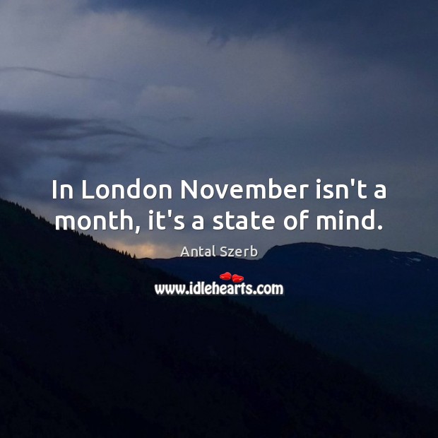 In London November isn’t a month, it’s a state of mind. Antal Szerb Picture Quote