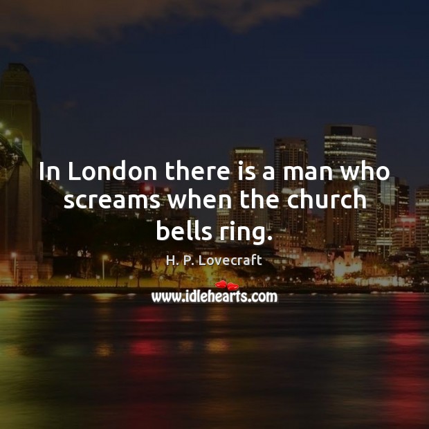 In London there is a man who screams when the church bells ring. H. P. Lovecraft Picture Quote