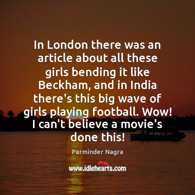 In London there was an article about all these girls bending it Parminder Nagra Picture Quote