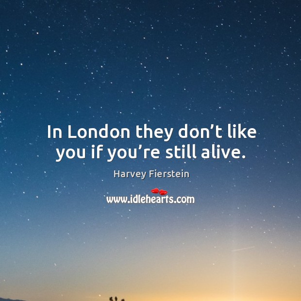 In london they don’t like you if you’re still alive. Image