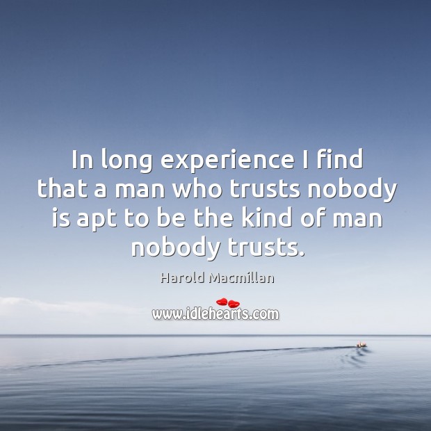 In long experience I find that a man who trusts nobody is apt to be the kind of man nobody trusts. Harold Macmillan Picture Quote