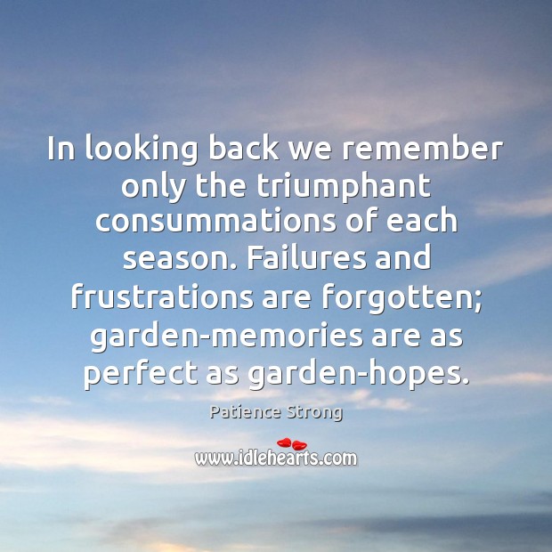 In looking back we remember only the triumphant consummations of each season. Patience Strong Picture Quote