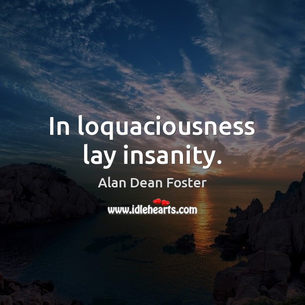 In loquaciousness lay insanity. Alan Dean Foster Picture Quote