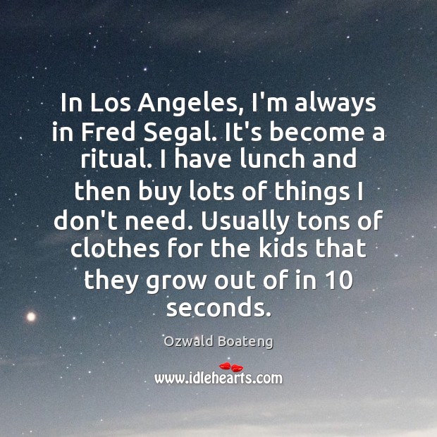 In Los Angeles, I’m always in Fred Segal. It’s become a ritual. Ozwald Boateng Picture Quote