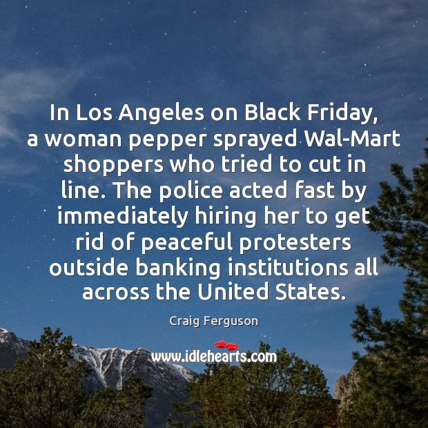 In Los Angeles on Black Friday, a woman pepper sprayed Wal-Mart shoppers Craig Ferguson Picture Quote