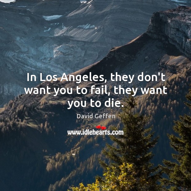In Los Angeles, they don’t want you to fail, they want you to die. David Geffen Picture Quote