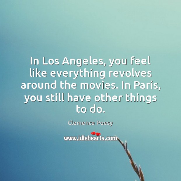 In Los Angeles, you feel like everything revolves around the movies. In Clemence Poesy Picture Quote