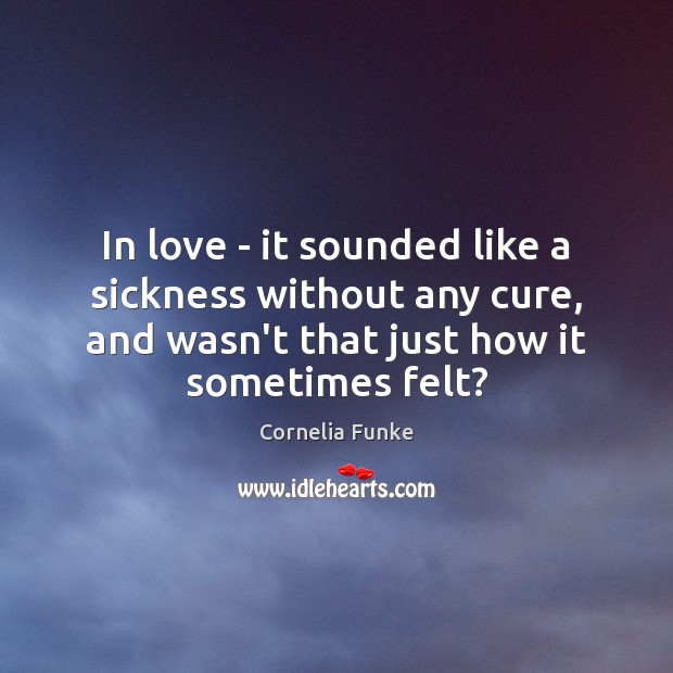 In love – it sounded like a sickness without any cure, and Cornelia Funke Picture Quote