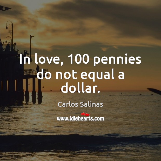 In love, 100 pennies do not equal a dollar. Carlos Salinas Picture Quote