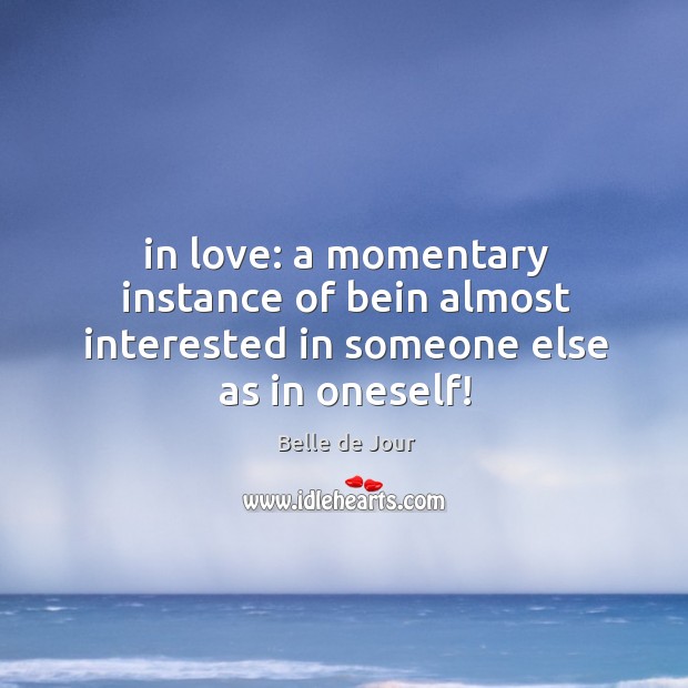 In love: a momentary instance of bein almost interested in someone else as in oneself! Belle de Jour Picture Quote