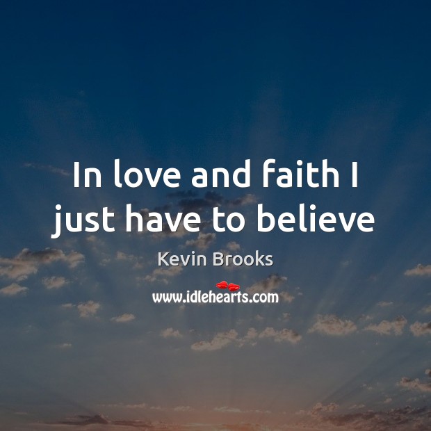 In love and faith I just have to believe Kevin Brooks Picture Quote