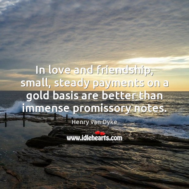 In love and friendship, small, steady payments on a gold basis are Henry van Dyke Picture Quote