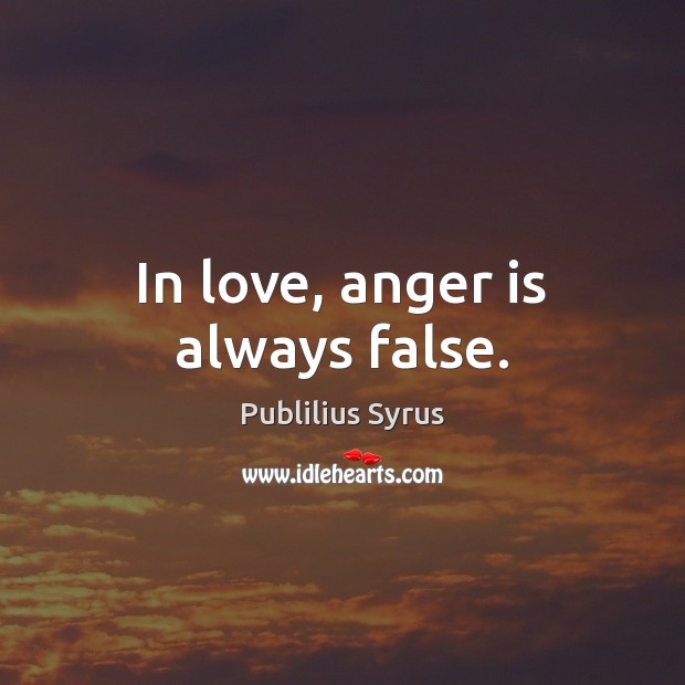 In love, anger is always false. Publilius Syrus Picture Quote