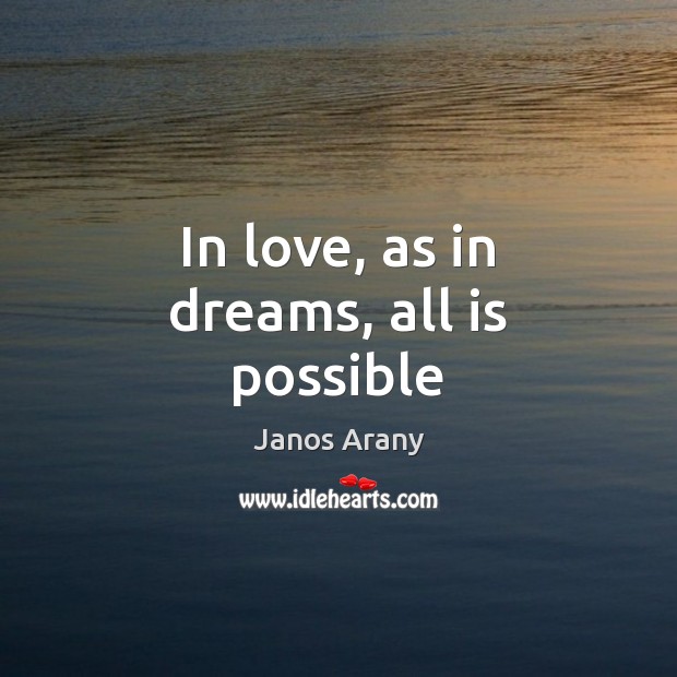 In love, as in dreams, all is possible Janos Arany Picture Quote
