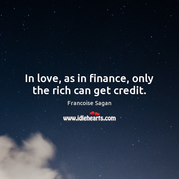 In love, as in finance, only the rich can get credit. Image