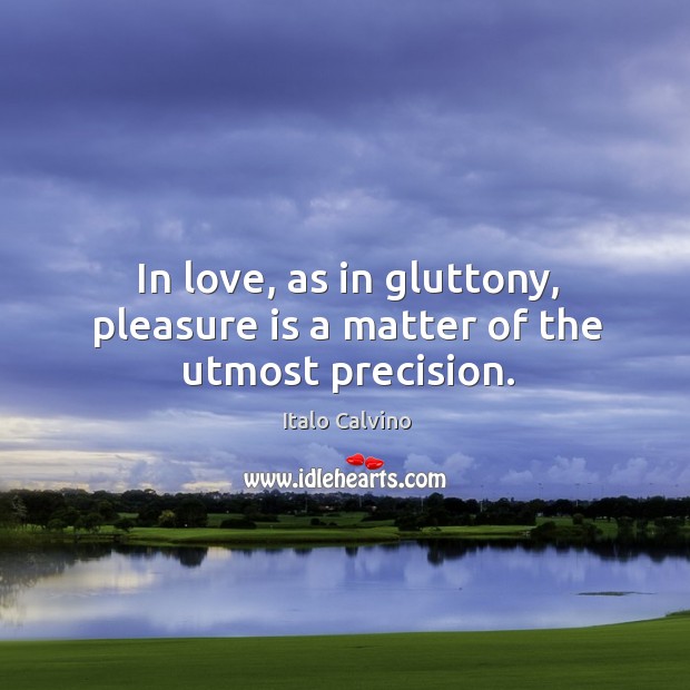 In love, as in gluttony, pleasure is a matter of the utmost precision. Italo Calvino Picture Quote