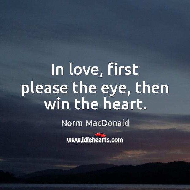 In love, first please the eye, then win the heart. Norm MacDonald Picture Quote