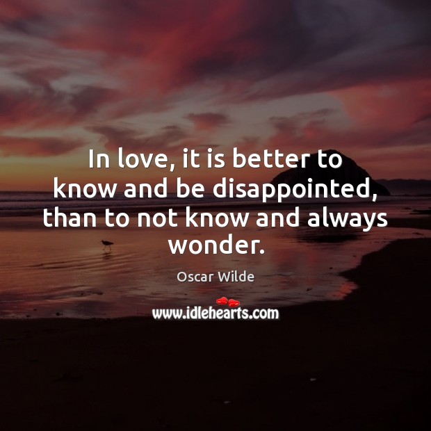 In love, it is better to know and be disappointed, than to not know and always wonder. Oscar Wilde Picture Quote