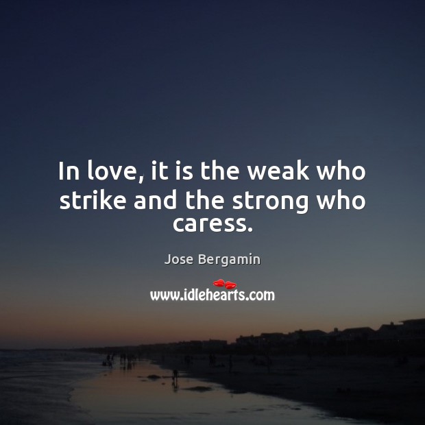 In love, it is the weak who strike and the strong who caress. Jose Bergamin Picture Quote