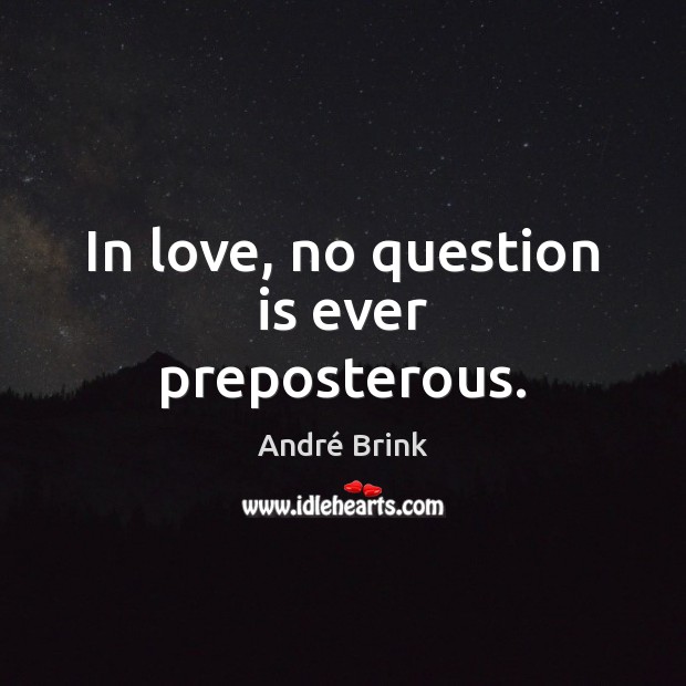 In love, no question is ever preposterous. André Brink Picture Quote